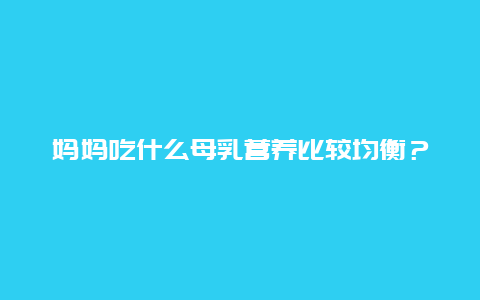 妈妈吃什么母乳营养比较均衡？