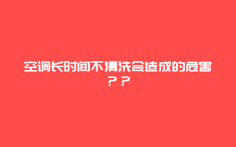 空调长时间不清洗会造成的危害？？