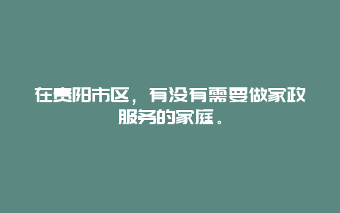 在贵阳市区，有没有需要做家政服务的家庭。