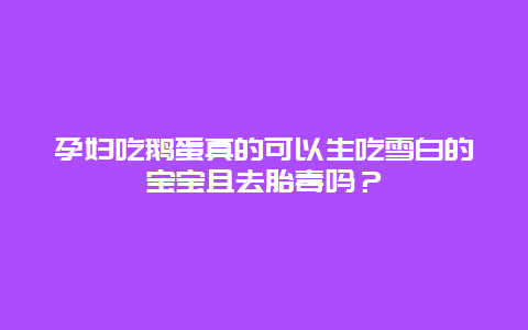 孕妇吃鹅蛋真的可以生吃雪白的宝宝且去胎毒吗？