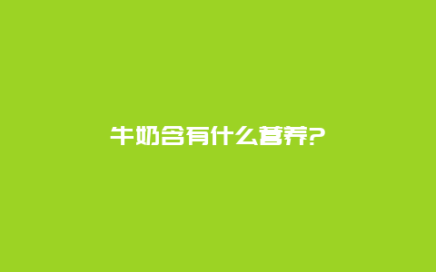 牛奶含有什么营养?