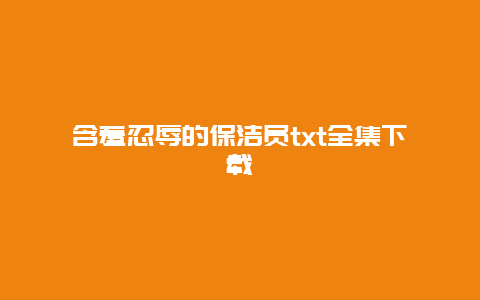 含羞忍辱的保洁员txt全集下载