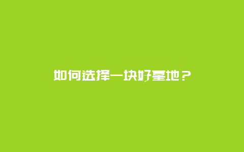 如何选择一块好墓地？