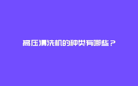 高压清洗机的种类有哪些？