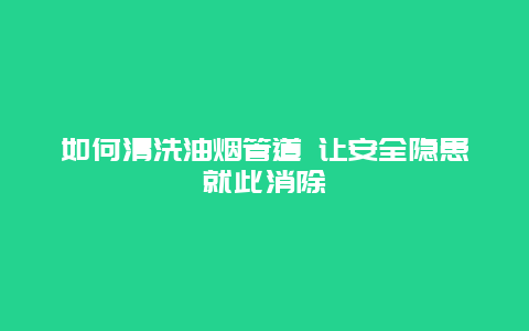 如何清洗油烟管道 让安全隐患就此消除