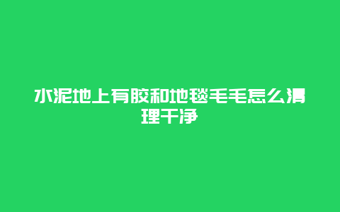 水泥地上有胶和地毯毛毛怎么清理干净