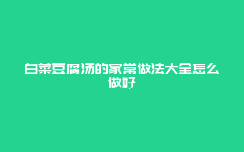 白菜豆腐汤的家常做法大全怎么做好