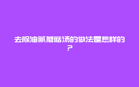 去除油腻蘑菇汤的做法是怎样的？