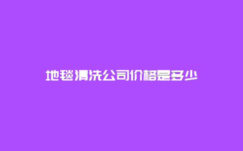 地毯清洗公司价格是多少