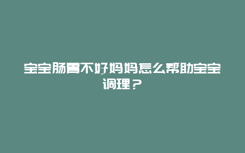 宝宝肠胃不好妈妈怎么帮助宝宝调理？