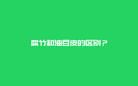 腐竹和油豆皮的区别？