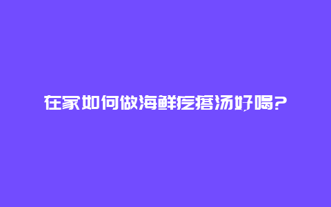 在家如何做海鲜疙瘩汤好喝?