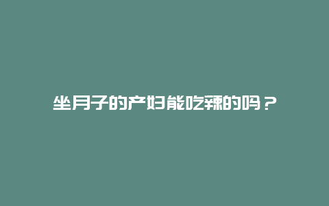 坐月子的产妇能吃辣的吗？