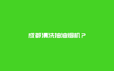 成都清洗抽油烟机？