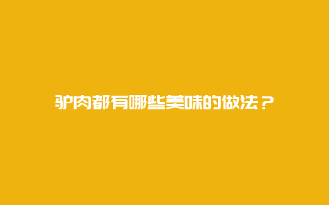 驴肉都有哪些美味的做法？