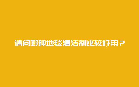 请问哪种地毯清洁剂比较好用？