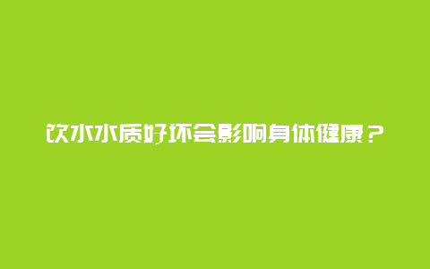 饮水水质好坏会影响身体健康？