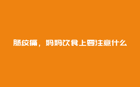 肠绞痛，妈妈饮食上要注意什么