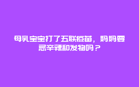 母乳宝宝打了五联疫苗，妈妈要忌辛辣和发物吗？