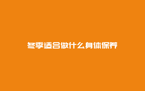 冬季适合做什么身体保养