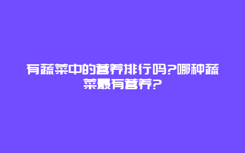 有蔬菜中的营养排行吗?哪种蔬菜最有营养?