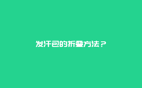 发汗包的折叠方法？