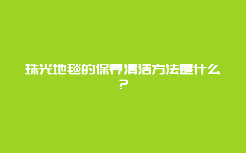 珠光地毯的保养清洁方法是什么？