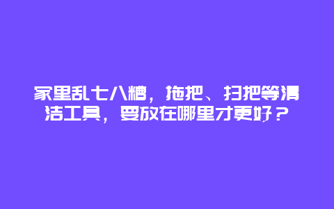 家里乱七八糟，拖把、扫把等清洁工具，要放在哪里才更好？