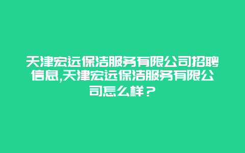 天津宏远保洁服务有限公司招聘信息,天津宏远保洁服务有限公司怎么样？