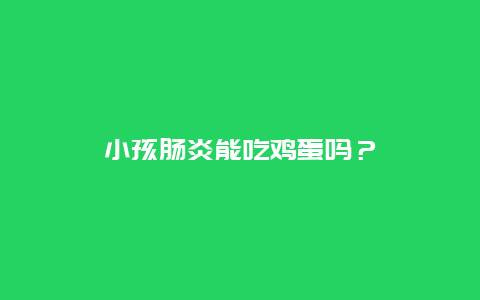 小孩肠炎能吃鸡蛋吗？