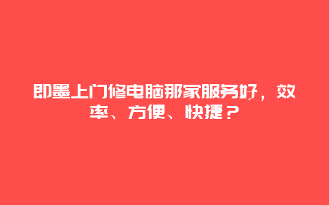 即墨上门修电脑那家服务好，效率、方便、快捷？_http://www.365jiazheng.com_保洁卫生_第1张