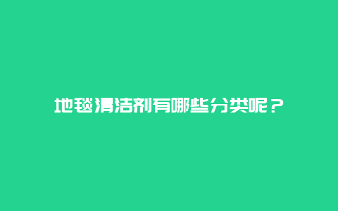 地毯清洁剂有哪些分类呢？