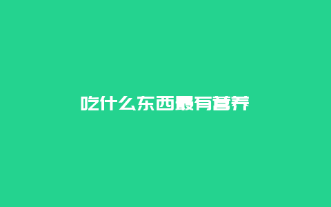 吃什么东西最有营养