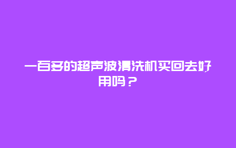 一百多的超声波清洗机买回去好用吗？_http://www.365jiazheng.com_保洁卫生_第1张