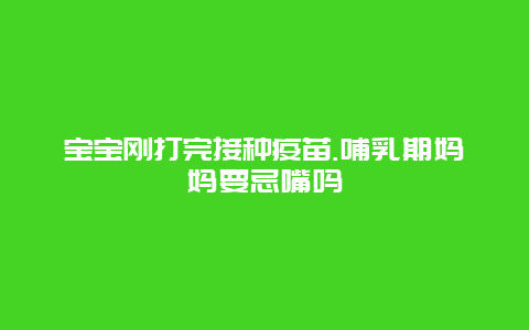 宝宝刚打完接种疫苗.哺乳期妈妈要忌嘴吗