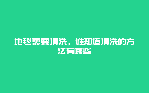 地毯需要清洗，谁知道清洗的方法有哪些