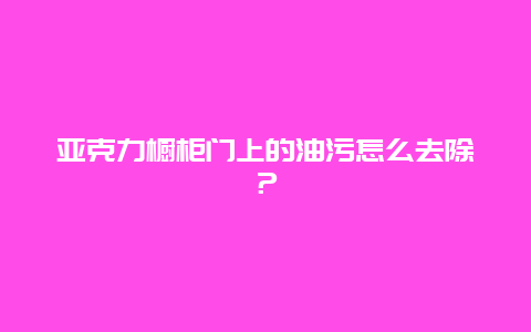 亚克力橱柜门上的油污怎么去除？