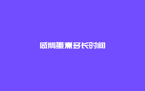 咸鹅蛋煮多长时间