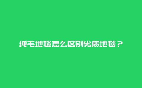 纯毛地毯怎么区别劣质地毯？