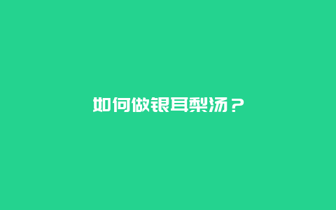 如何做银耳梨汤？