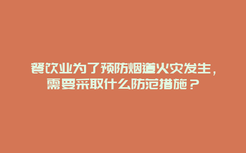 餐饮业为了预防烟道火灾发生，需要采取什么防范措施？