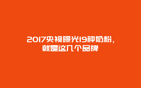 2017央视曝光19种奶粉，就是这几个品牌