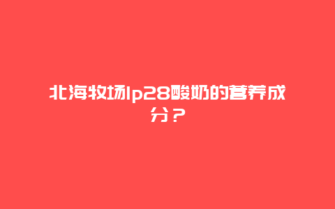 北海牧场lp28酸奶的营养成分？