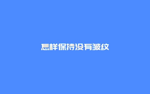 怎样保持没有皱纹