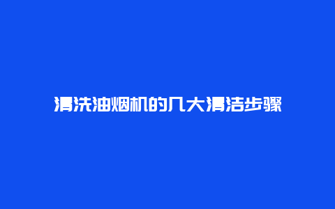 清洗油烟机的几大清洁步骤