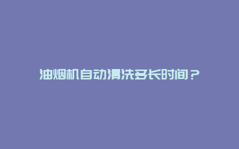 油烟机自动清洗多长时间？