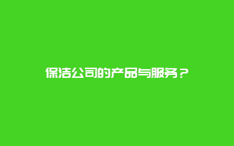 保洁公司的产品与服务？