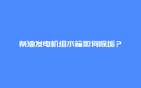 柴油发电机组水箱如何除垢？_http://www.365jiazheng.com_保洁卫生_第1张