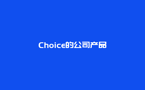 Choice的公司产品