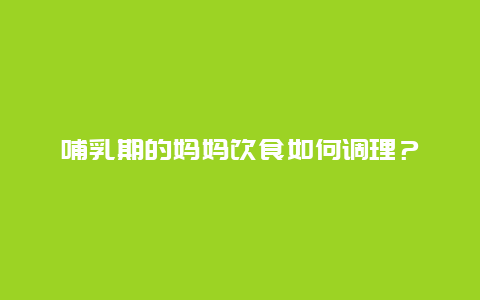 哺乳期的妈妈饮食如何调理？